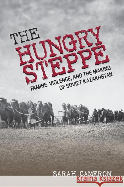 The Hungry Steppe: Famine, Violence, and the Making of Soviet Kazakhstan Cameron, Sarah 9781501752018