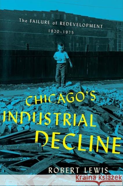 Chicago's Industrial Decline: The Failure of Redevelopment, 1920-1975 Lewis, Robert 9781501752629 Cornell University Press
