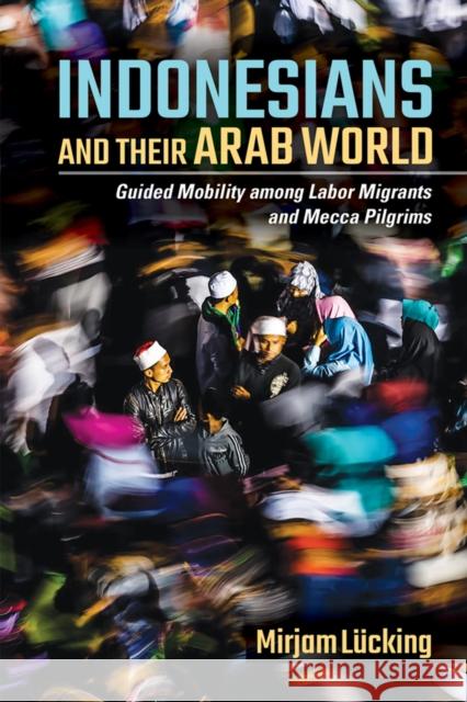 Indonesians and Their Arab World Mirjam Lucking 9781501753121 Cornell University Press
