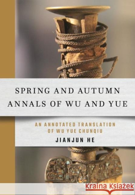 Spring and Autumn Annals of Wu and Yue: An Annotated Translation of Wu Yue Chunqiu Jianjun He Jianjun He 9781501754340 Cornell East Asia Series