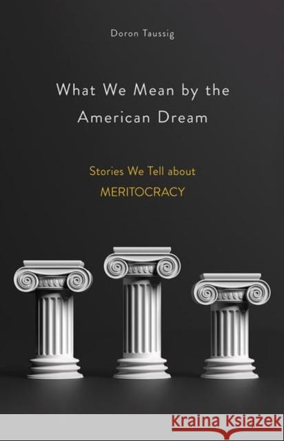 What We Mean by the American Dream: Stories We Tell about Meritocracy Doron Taussig 9781501754685