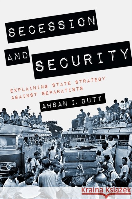 Secession and Security: Explaining State Strategy Against Separatists Ahsan I. Butt 9781501755217