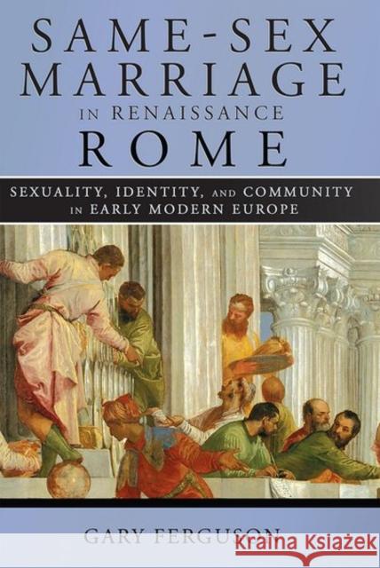 Same-Sex Marriage in Renaissance Rome Gary Ferguson 9781501755262