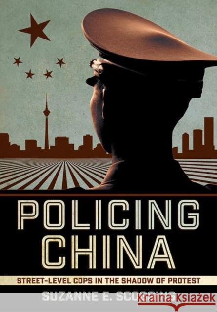 Policing China: Street-Level Cops in the Shadow of Protest Suzanne E. Scoggins 9781501755583 Cornell University Press