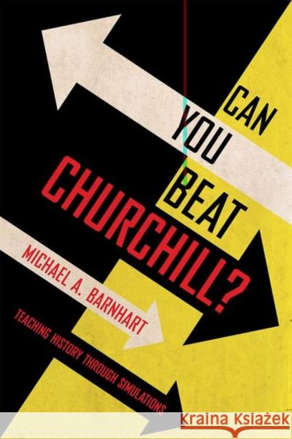 Can You Beat Churchill?: Teaching History Through Simulations Michael A. Barnhart 9781501755644 Cornell University Press