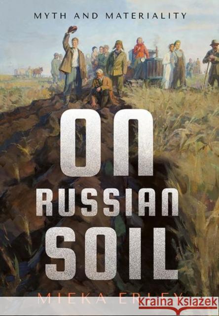 On Russian Soil: Myth and Materiality Mieka Erley 9781501755699 Northern Illinois University Press