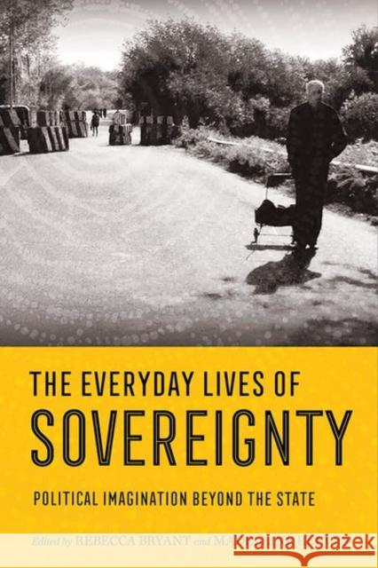 Everyday Lives of Sovereignty: Political Imagination Beyond the State Bryant, Rebecca 9781501755736 Cornell University Press