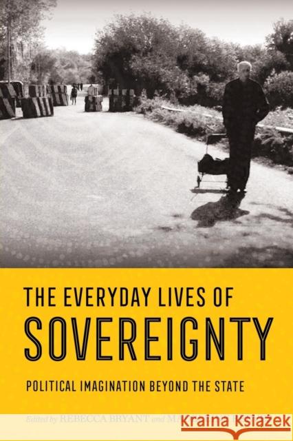 Everyday Lives of Sovereignty: Political Imagination Beyond the State Bryant, Rebecca 9781501755743 Cornell University Press