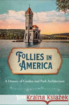 Follies in America: A History of Garden and Park Architecture Kerry Dean Carso 9781501755934 Cornell University Press