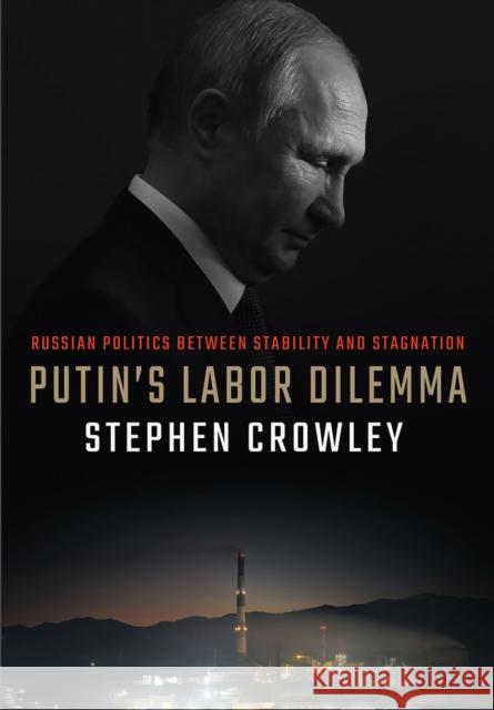 Putin's Labor Dilemma: Russian Politics Between Stability and Stagnation Stephen Crowley 9781501756283 ILR Press