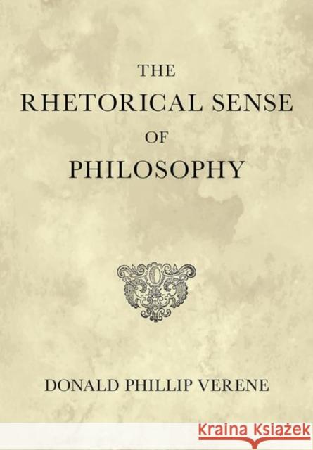 The Rhetorical Sense of Philosophy Donald Phillip Verene 9781501756344 Cornell University Press