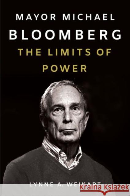 Mayor Michael Bloomberg: The Limits of Power Lynne A. Weikart 9781501756375