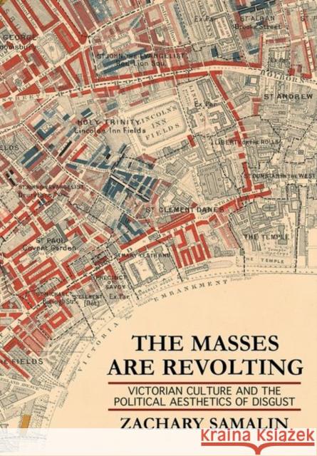 The Masses Are Revolting: Victorian Culture and the Political Aesthetics of Disgust Zachary Samalin 9781501756467 Cornell University Press