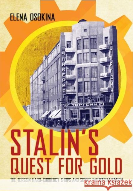 Stalin's Quest for Gold: The Torgsin Hard-Currency Shops and Soviet Industrialization Elena Osokina 9781501758515 Cornell University Press