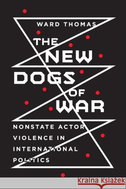 New Dogs of War: Nonstate Actor Violence in International Politics Thomas, Ward 9781501758898