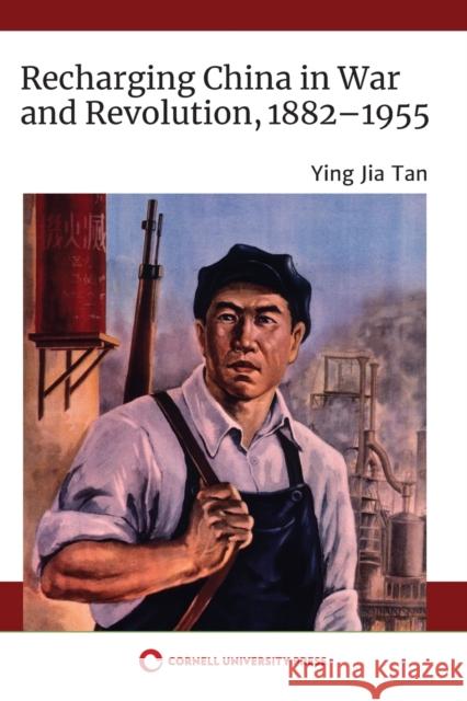 Recharging China in War and Revolution, 1882-1955 Ying Jia Tan 9781501758959 Cornell University Press