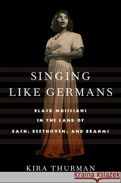 Singing Like Germans: Black Musicians in the Land of Bach, Beethoven, and Brahms Kira Thurman 9781501759840 Cornell University Press