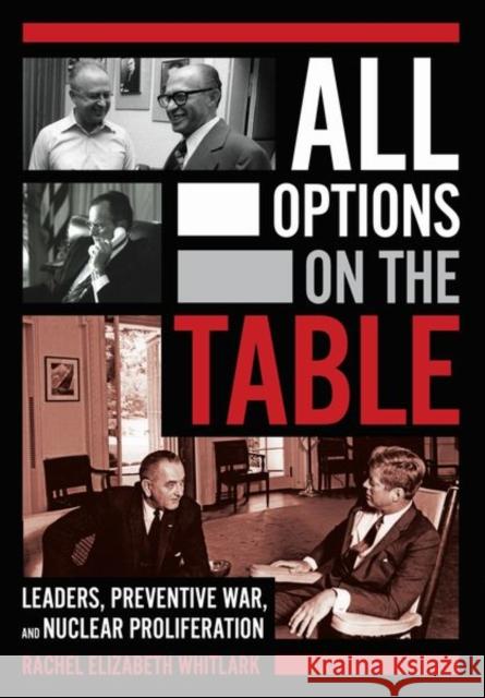 All Options on the Table: Leaders, Preventive War, and Nuclear Proliferation Whitlark, Rachel Elizabeth 9781501760341 Cornell University Press