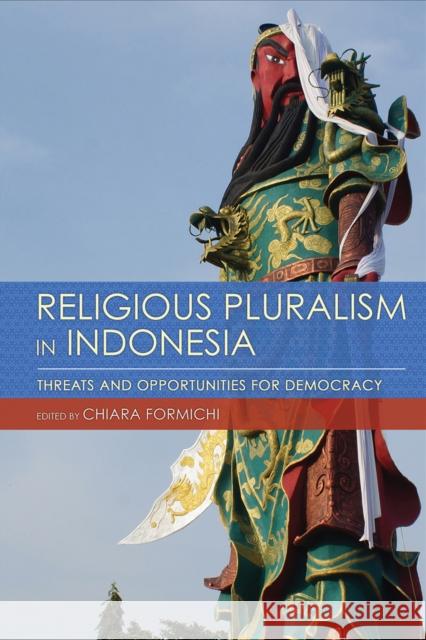 Religious Pluralism in Indonesia: Threats and Opportunities for Democracy Chiara Formichi 9781501760440 Southeast Asia Program Publications