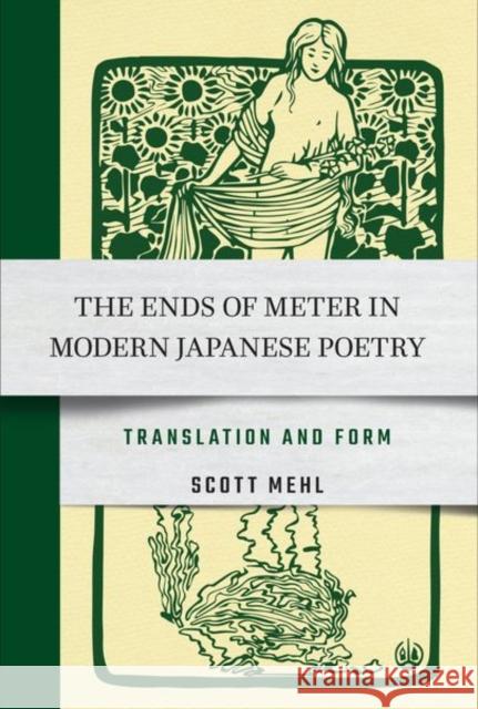 The Ends of Meter in Modern Japanese Poetry: Translation and Form Scott Mehl 9781501761171 Cornell East Asia Series