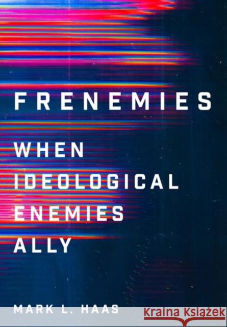 Frenemies: When Ideological Enemies Ally Mark L. Haas 9781501761232