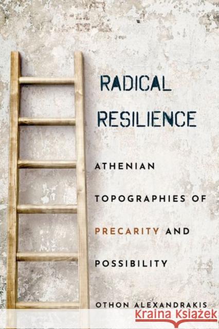 Radical Resilience: Athenian Topographies of Precarity and Possibility Othon Alexandrakis 9781501761430 Cornell University Press