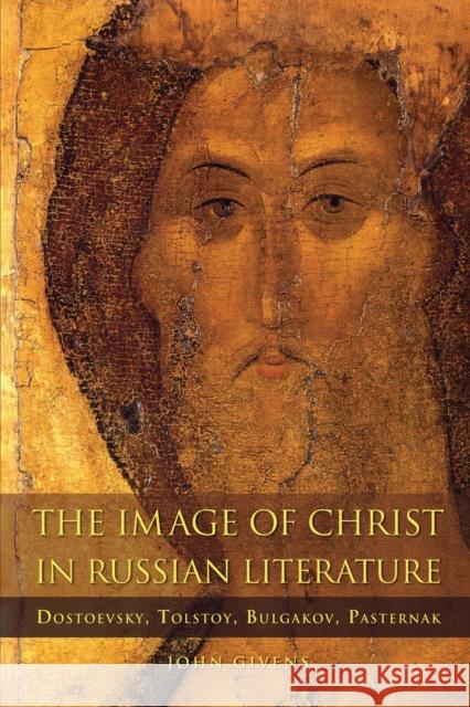 The Image of Christ in Russian Literature: Dostoevsky, Tolstoy, Bulgakov, Pasternak John Givens 9781501761669 Northern Illinois University Press