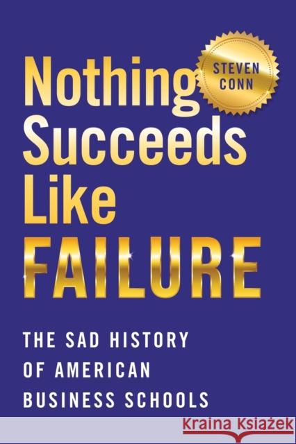 Nothing Succeeds Like Failure: The Sad History of American Business Schools Steven Conn 9781501761775 Cornell University Press