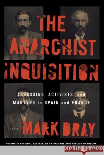 The Anarchist Inquisition: Assassins, Activists, and Martyrs in Spain and France Mark Bray 9781501761928