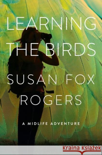 Learning the Birds: A Midlife Adventure Susan Fox Rogers 9781501762246
