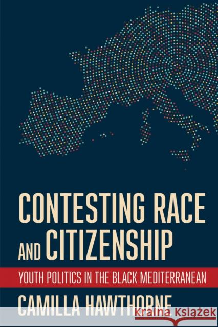 Contesting Race and Citizenship: Youth Politics in the Black Mediterranean Camilla Hawthorne 9781501762291 Cornell University Press