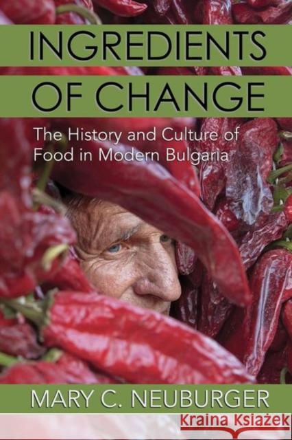 Ingredients of Change: The History and Culture of Food in Modern Bulgaria Mary C. Neuburger 9781501762499