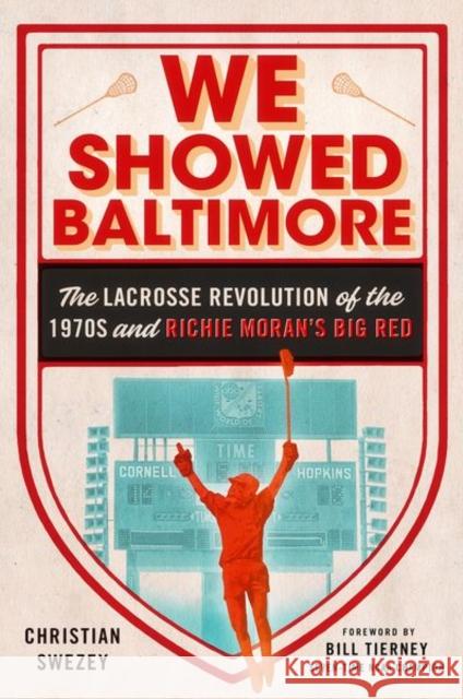 We Showed Baltimore: The Lacrosse Revolution of the 1970s and Richie Moran's Big Red Swezey, Christian 9781501762826 Cornell University Press
