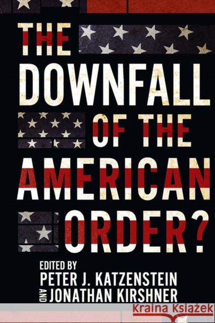 The Downfall of the American Order? Peter J. Katzenstein Jonathan Kirshner 9781501762970