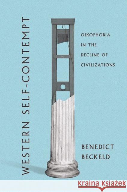 Western Self-Contempt: Oikophobia in the Decline of Civilizations Benedict Beckeld 9781501763182 Northern Illinois University Press