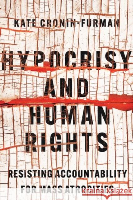 Hypocrisy and Human Rights: Resisting Accountability for Mass Atrocities Kate Cronin-Furman 9781501763571 Cornell University Press
