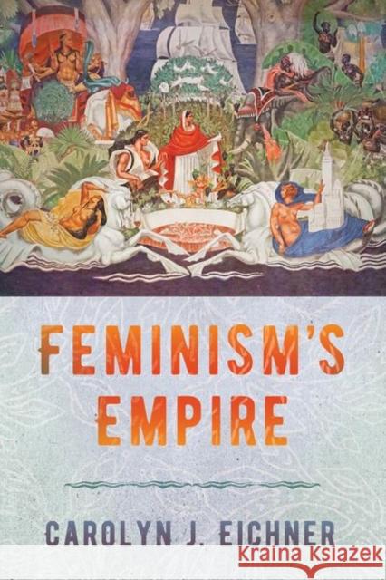 Feminism's Empire Carolyn J. Eichner 9781501763809 Cornell University Press