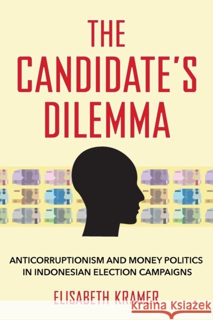 The Candidate's Dilemma: Anticorruptionism and Money Politics in Indonesian Election Campaigns Kramer, Elisabeth 9781501764059 Southeast Asia Program Publications
