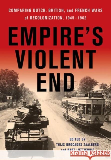 Empire's Violent End: Comparing Dutch, British, and French Wars of Decolonization, 1945-1962 Thijs Brocade Bart Luttikhuis 9781501764141 Cornell University Press