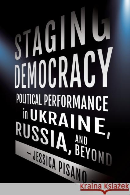 Staging Democracy: Political Performance in Ukraine, Russia, and Beyond Jessica Pisano 9781501764202 Northern Illinois University Press