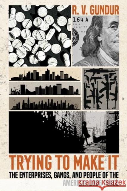 Trying to Make It: The Enterprises, Gangs, and People of the American Drug Trade R. V. Gundur 9781501764462 Cornell University Press