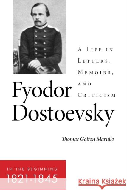 Fyodor Dostoevsky--In the Beginning (1821-1845): A Life in Letters, Memoirs, and Criticism Marullo, Thomas Gaiton 9781501764592 Northern Illinois University Press