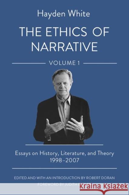 The Ethics of Narrative: Essays on History, Literature, and Theory, 1998-2007 Hayden White Robert Doran Judith Butler 9781501764738 Cornell University Press
