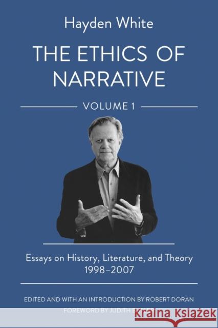 The Ethics of Narrative: Essays on History, Literature, and Theory, 1998-2007 Hayden White Robert Doran Judith Butler 9781501764745 Cornell University Press