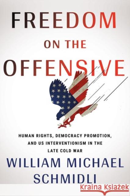 Freedom on the Offensive: Human Rights, Democracy Promotion, and Us Interventionism in the Late Cold War Schmidli, William Michael 9781501765148 Cornell University Press