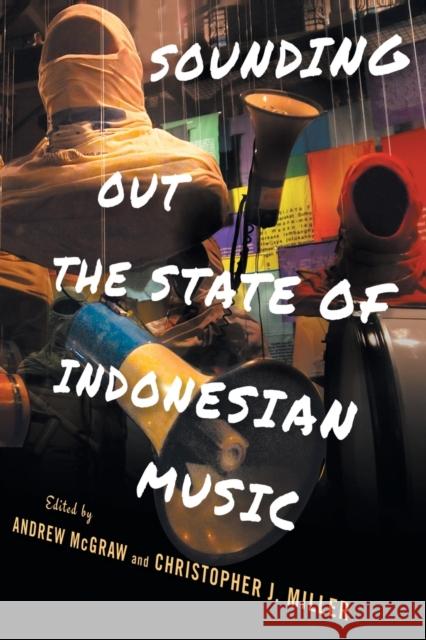 Sounding Out the State of Indonesian Music Andrew McGraw Christopher J. Miller 9781501765223 Southeast Asia Program Publications