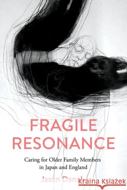 Fragile Resonance: Caring for Older Family Members in Japan and England Jason Danely 9781501765643 Cornell University Press