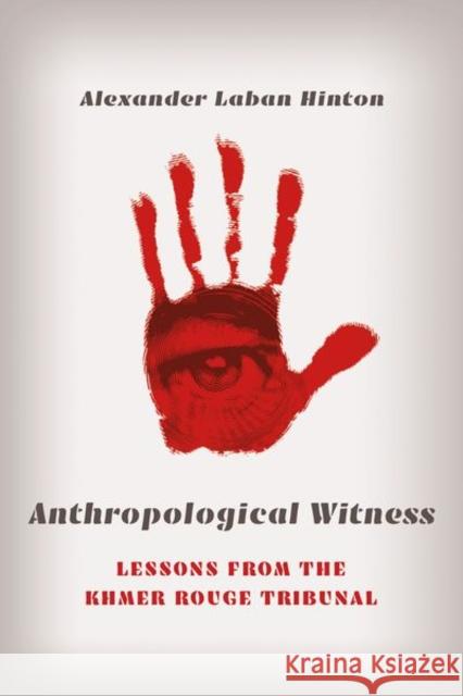 Anthropological Witness: Lessons from the Khmer Rouge Tribunal Alex Laban Hinton 9781501765681 Cornell University Press