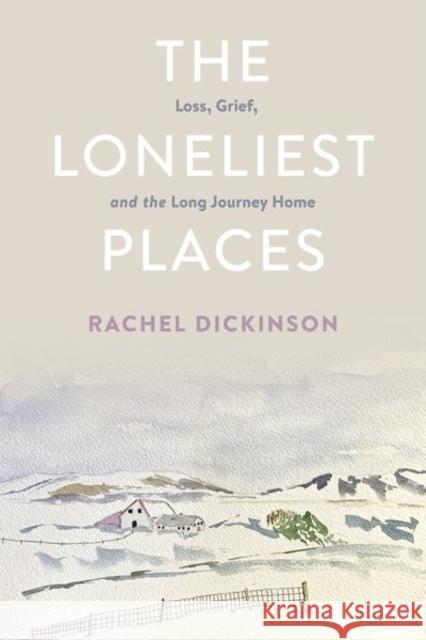 The Loneliest Places: Loss, Grief, and the Long Journey Home Rachel Dickinson 9781501766091