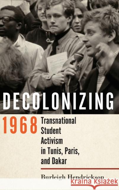 Decolonizing 1968: Transnational Student Activism in Tunis, Paris, and Dakar Burleigh Hendrickson 9781501766220 Cornell University Press
